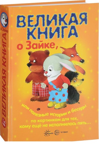 Великая книга о Зайке, или Полезные истории и беседы по картинкам для тех, кому еще не исполнилось пять, а также их родителей