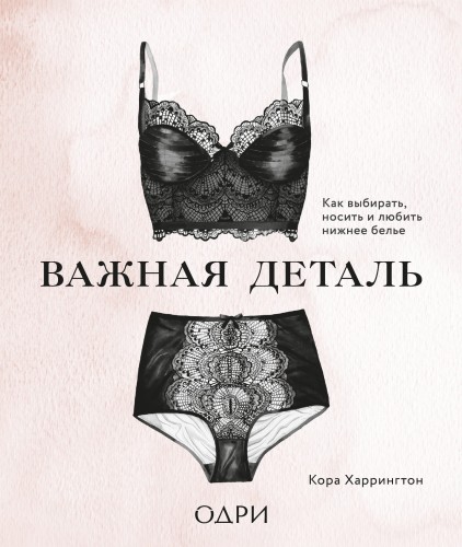 Важная деталь. Как выбирать, носить и любить нижнее белье