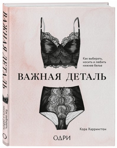 Важная деталь. Как выбирать, носить и любить нижнее белье