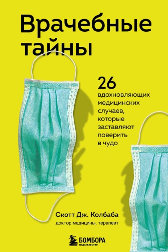 Врачебные тайны. 26 вдохновляющих медицинских случаев, которые заставляют поверить в чудо