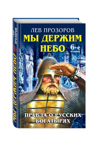 Мы держим небо. Правда о русских богатырях. 6-е издание