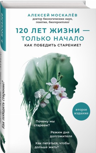 120 лет жизни – только начало. Как победить старение? 2-е издание