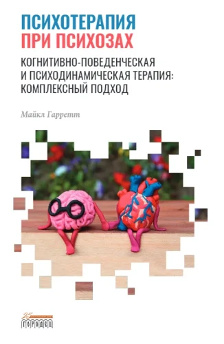 Психотерапия при психозах. Когнитивно-поведенческая и психодинамическая терапия: комплексный подход