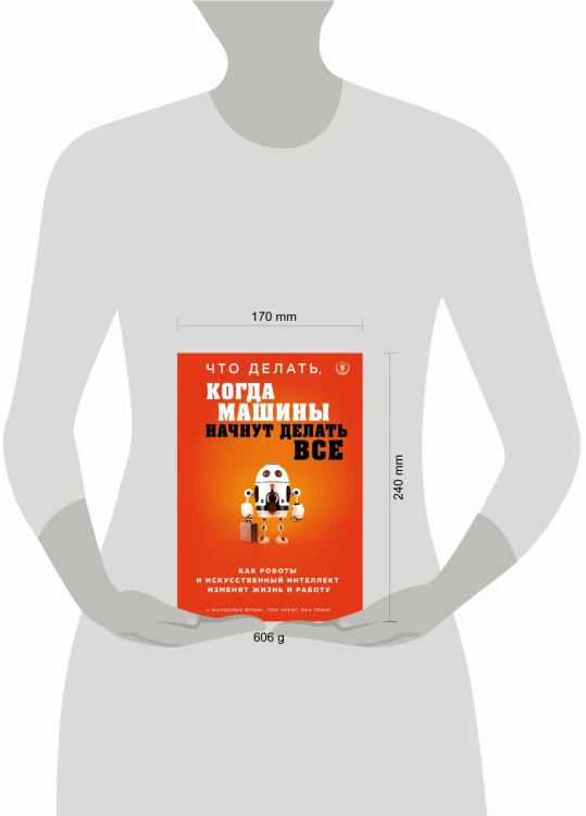 Что делать, когда машины начнут делать все. Как роботы и искусственный интеллект изменят жизнь и работу
