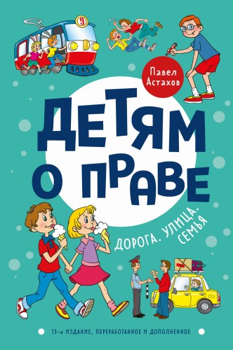 Детям о праве: Дорога. Улица. Семья. 13-е издание, переработанное и дополненное
