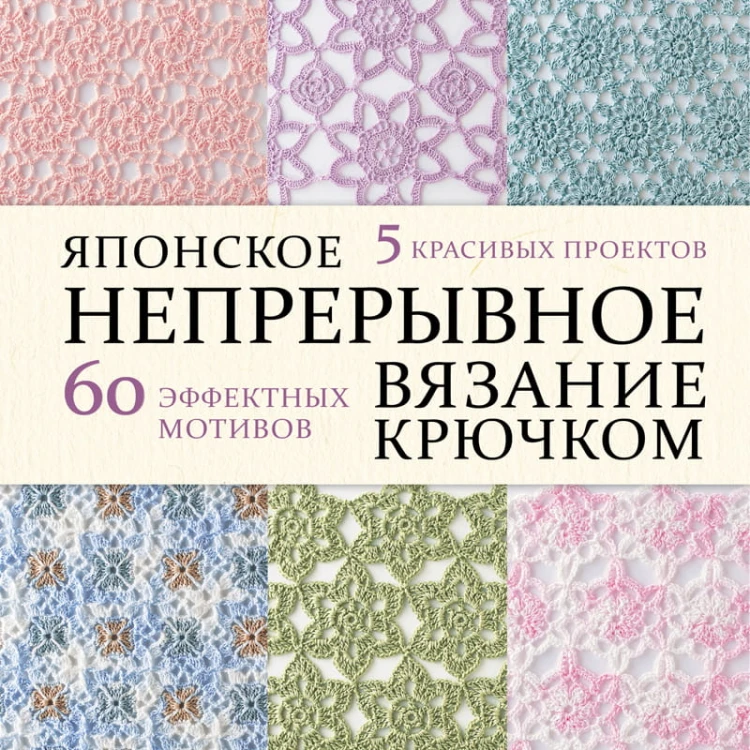 Японское непрерывное вязание крючком. 60 эффектных мотивов и 5 красивых проектов