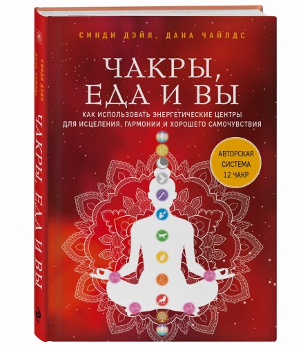 Чакры, еда и вы. Как использовать энергетические центры для исцеления, гармонии и хорошего самочувствия