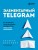 Элементарный TELEGRAM. Все, что нужно знать о самом перспективном мессенджере страны, чтобы на нем зарабатывать