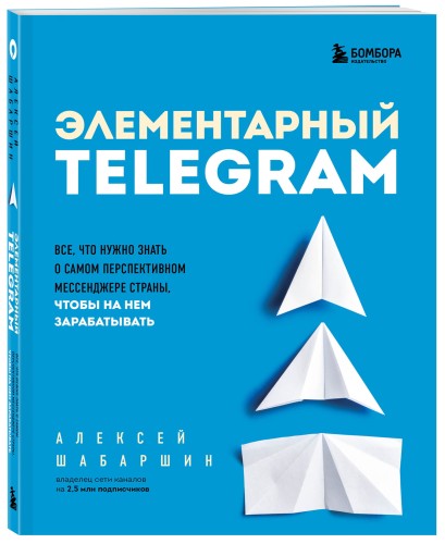 Элементарный TELEGRAM. Все, что нужно знать о самом перспективном мессенджере страны, чтобы на нем зарабатывать
