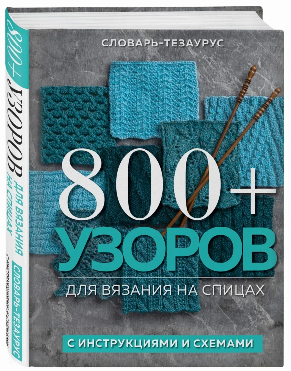 800+ узоров для вязания на спицах. Словарь-тезаурус с инструкциями и схемами