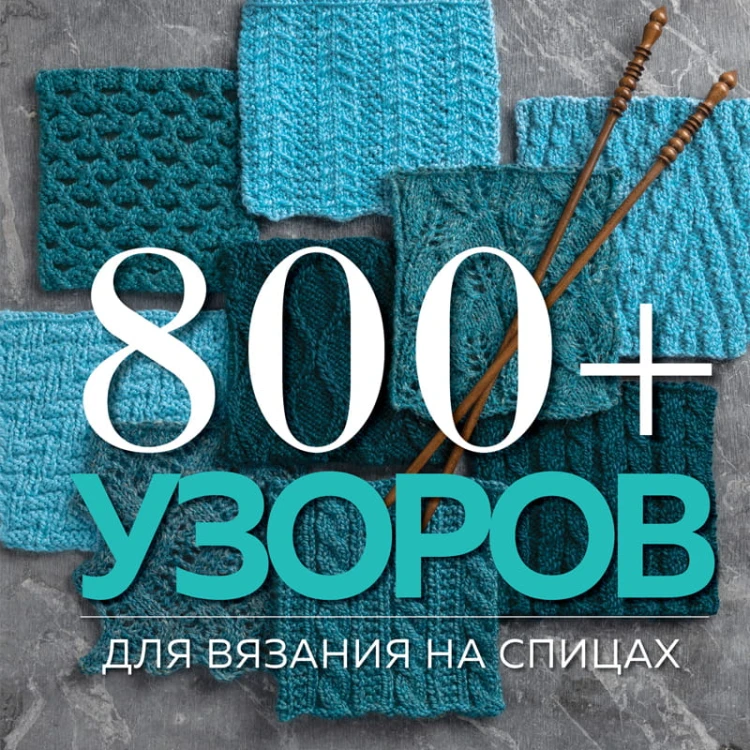 800+ узоров для вязания на спицах. Словарь-тезаурус с инструкциями и схемами