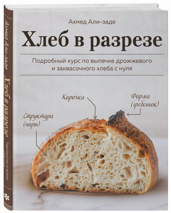 Хлеб в разрезе. Подробный курс по выпечке дрожжевого и заквасочного хлеба с нуля