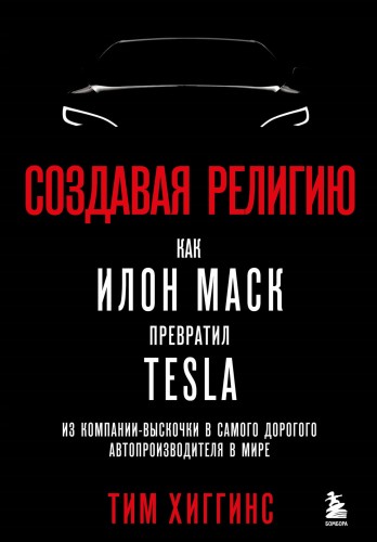 Создавая религию. Как Илон Маск превратил Tesla из компании-выскочки в самого дорогого автопроизводителя в мире
