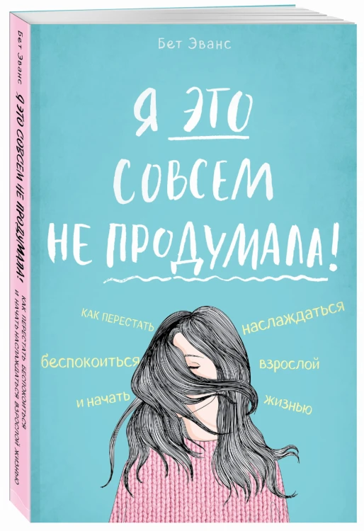 Я это совсем не продумала! Как перестать беспокоиться и начать наслаждаться взрослой жизнью