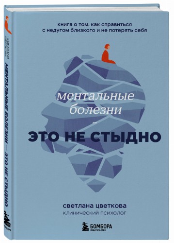 Ментальные болезни – это не стыдно. Книга о том, как справиться с недугом близкого и не потерять себя