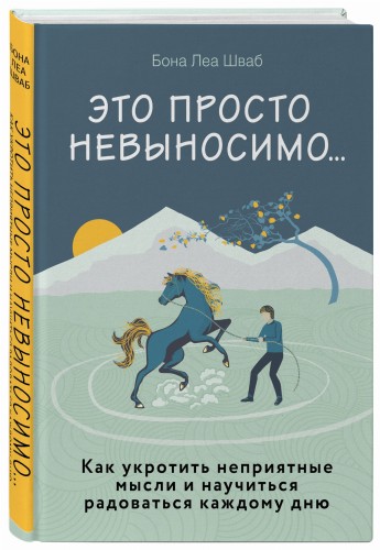 Это просто невыносимо... Как укротить неприятные мысли и научиться радоваться каждому дню