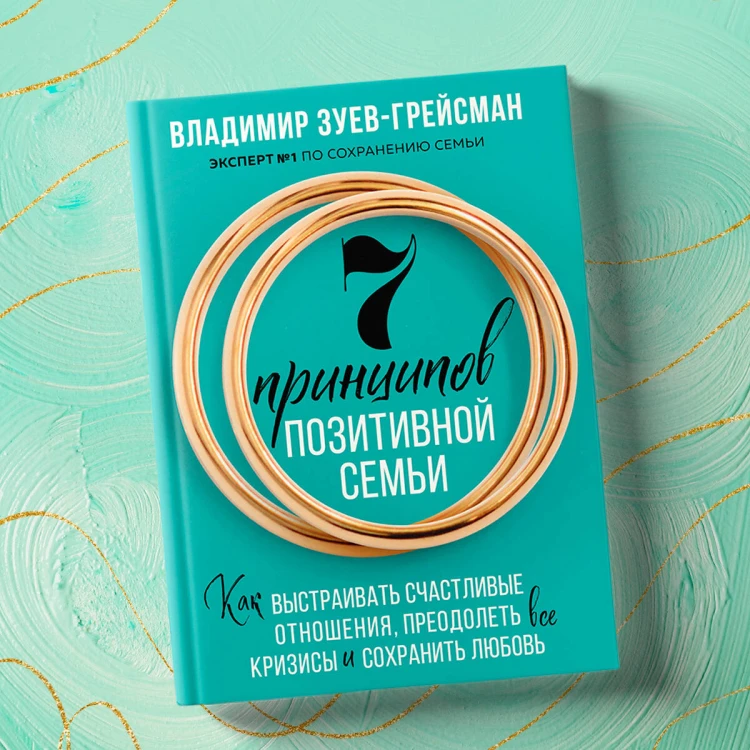 7 принципов позитивной семьи. Как выстраивать счастливые отношения, преодолеть все кризисы и сохранить любовь