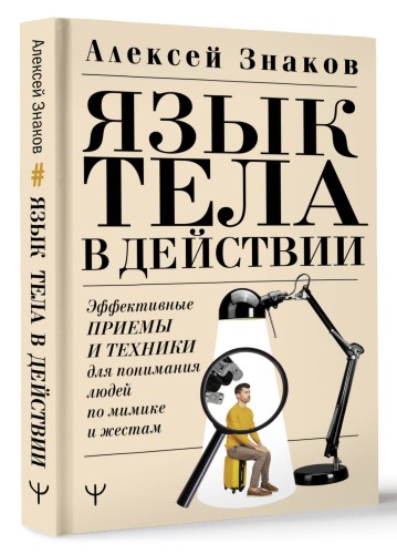Язык тела в действии. Эффективные приемы и техники для понимания людей по мимике и жестам