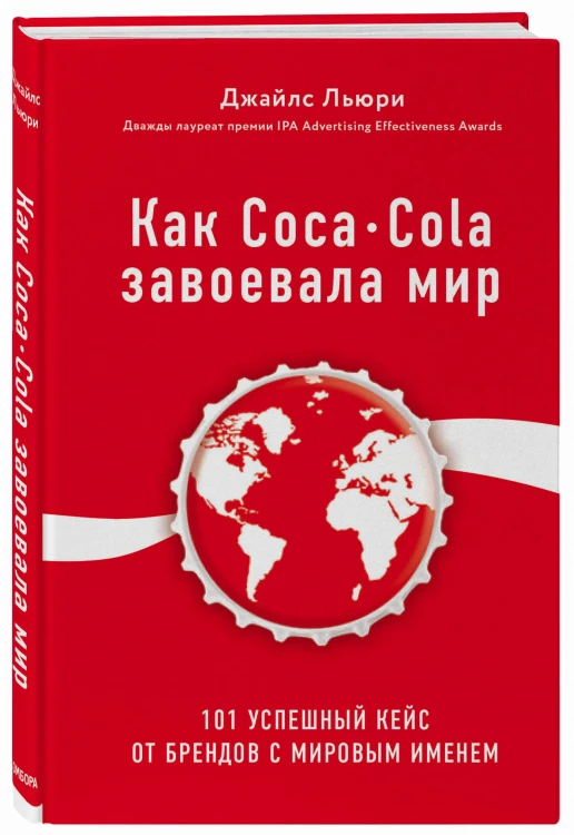 Как Coca-Cola завоевала мир. 101 успешный кейс от брендов с мировым именем