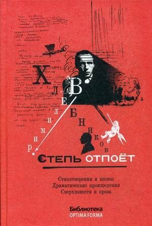 Степь отпоет. Стихотворения и поэмы. Драматические произведения. Сверхповести и проза (Библиотека OPTIMA FORMA). Хлебников В.В.