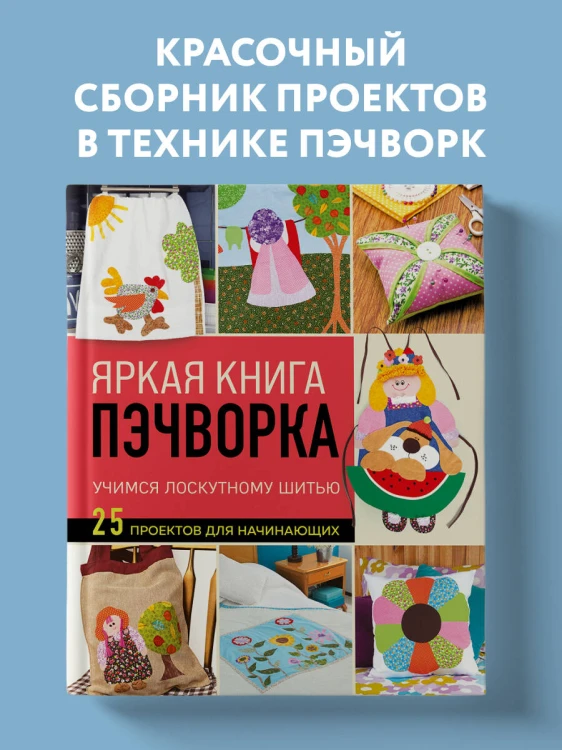 Яркая книга пэчворка. Учимся лоскутному шитью. 25 проектов для начинающих