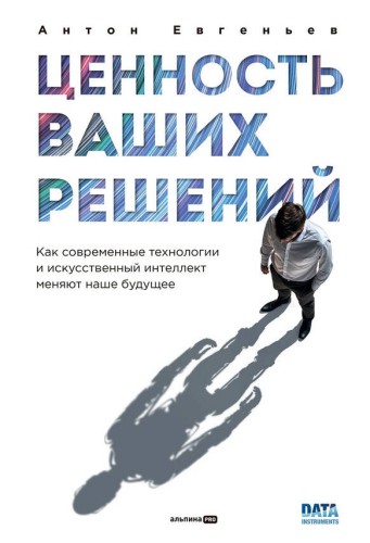 Ценность ваших решений. Как современные технологии и искусственный интеллект меняют наше будущее