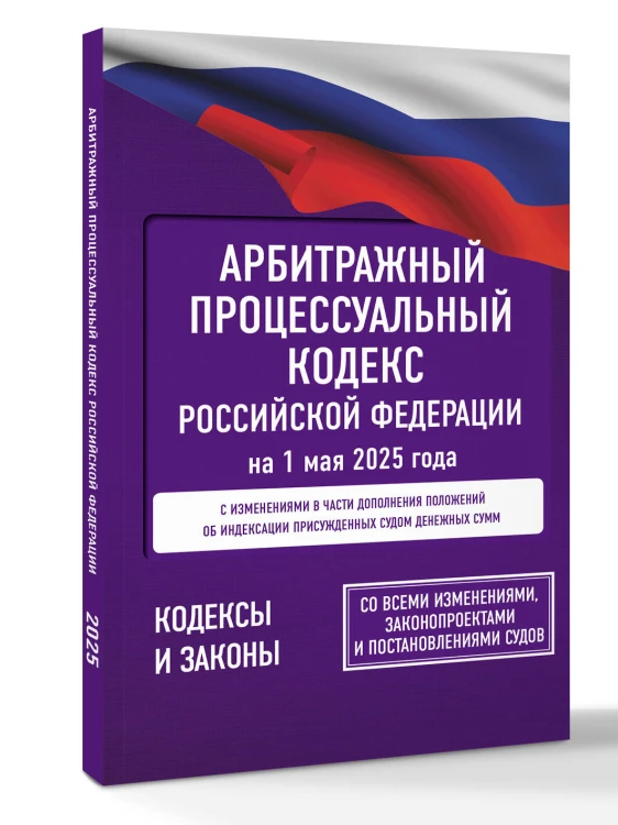 Арбитражный процессуальный кодекс Российской Федерации на 1 мая 2025 года. Со всеми изменениями, законопроектами и постановлениями судов
