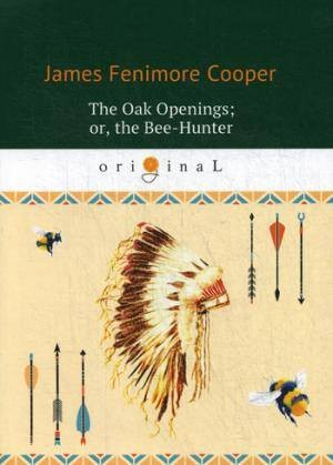 The Oak Openings; or, the Bee-Hunter = Прогалины в дубровах, или Охотник за пчелами: на англ.яз