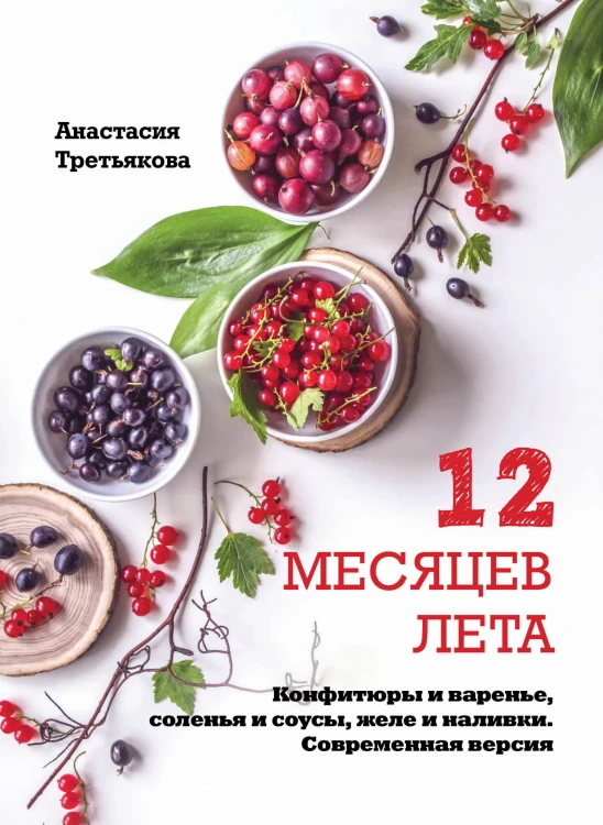 12 месяцев лета. Конфитюры и варенье, соленья и соусы, желе и наливки. Современная версия