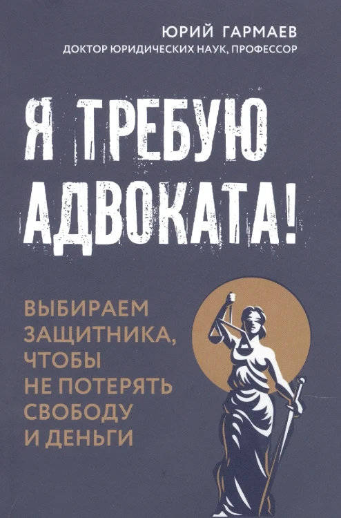 Я требую адвоката! Выбираем защитника, чтобы не потерять свободу и деньги. Гармаев Ю.П.