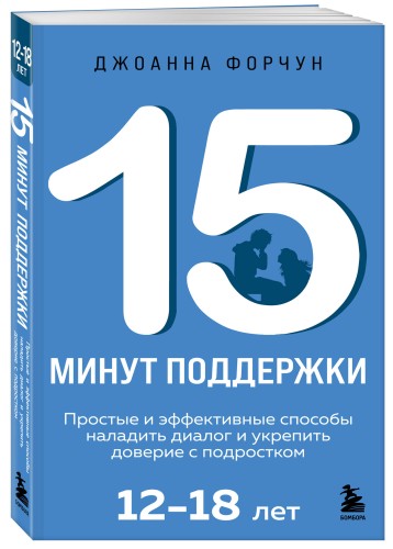 15 минут поддержки. Простые и эффективные способы наладить диалог и укрепить доверие с подростком. 12–18 лет