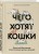 Чего хотят кошки. Японский бестселлер по воспитанию усатых малышей