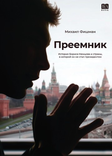 Преемник. История Бориса Немцова и страны, в которой он не стал президентом
