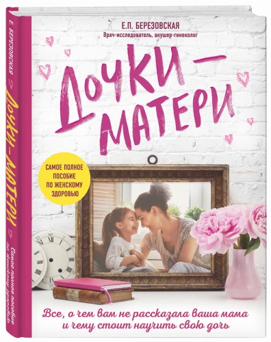 Дочки-матери. Все, о чем вам не рассказывала ваша мама и чему стоит научить свою дочь