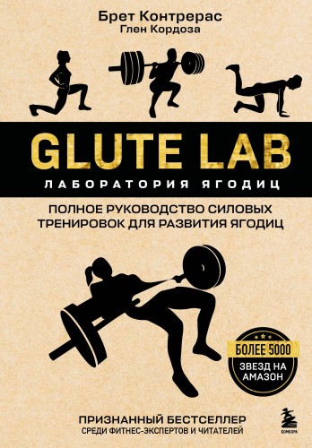Glute Lab. Лаборатория ягодиц. Полное руководство силовых тренировок для развития ягодиц