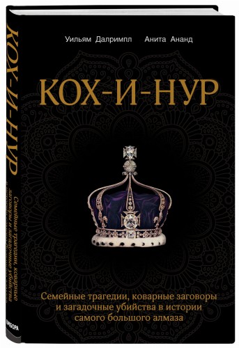 Кох-и-Нур. Семейные трагедии, коварные заговоры и загадочные убийства в истории самого большого алмаза