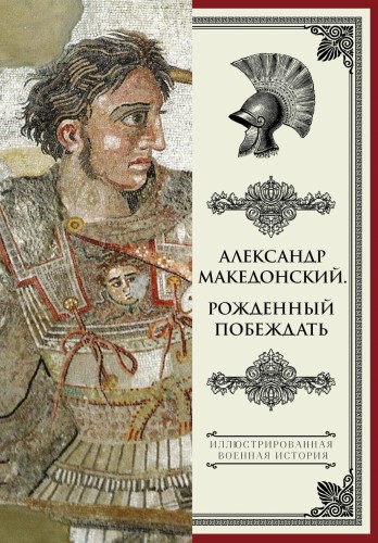 Александр Македонский. Рожденный побеждать.