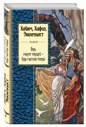 Хайям, Хафиз, Экклезиаст. Верь минуте текущей - будь счастлив теперь!
