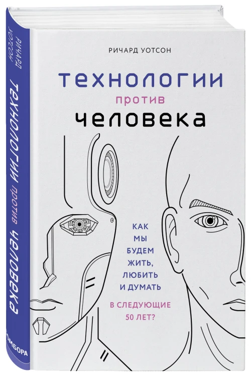 Технологии против Человека. Как мы будем жить, любить и думать в следующие 50 лет?
