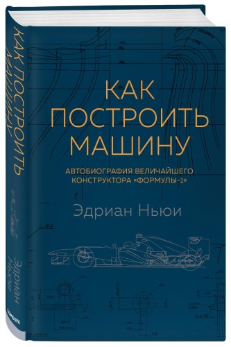 Как построить машину [автобиография величайшего конструктора «Формулы-1»] (2-е изд.)