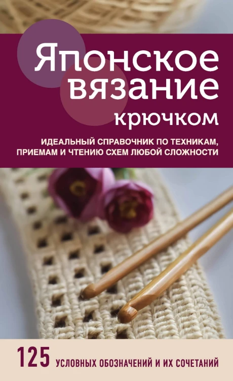 Японское вязание крючком. Идеальный справочник по техникам, приемам и чтению схем любой сложности