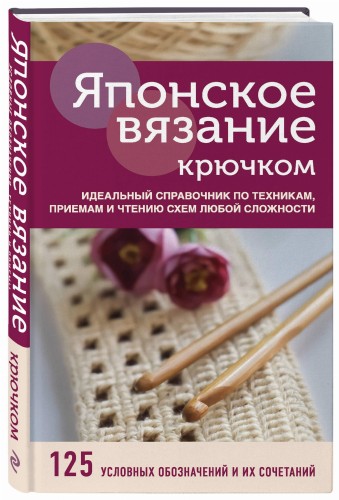 Японское вязание крючком. Идеальный справочник по техникам, приемам и чтению схем любой сложности
