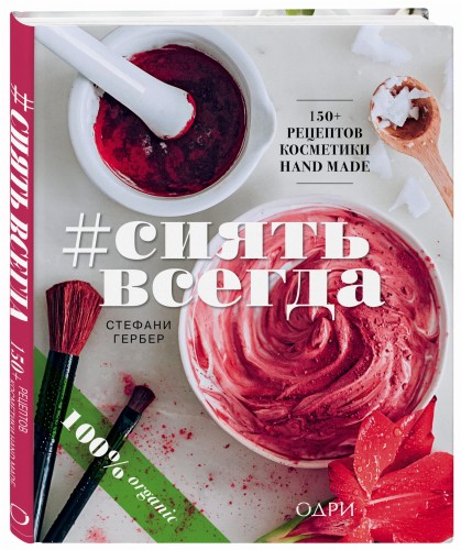 #СИЯТЬ ВСЕГДА. 150+ простых рецептов косметики hand made