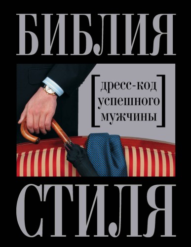 Библия стиля. Дресс-код успешного мужчины (нов. оф.) (KRASOTA. Безупречный стиль)