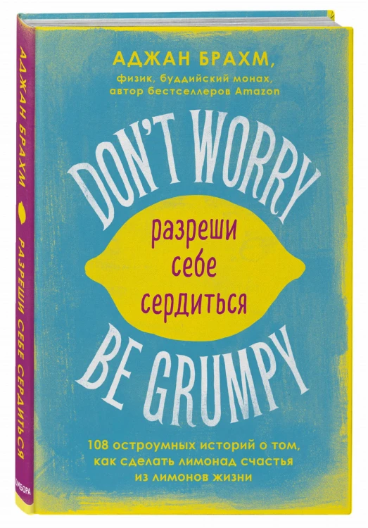 Don't worry. Be grumpy. Разреши себе сердиться. 108 коротких историй о том, как сделать лимонад из лимонов жизни.