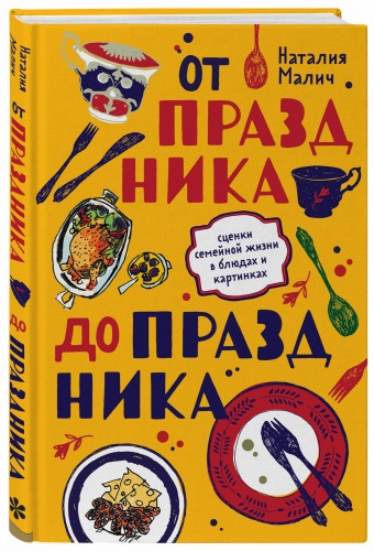 От праздника до праздника. Сценки семейной жизни в блюдах и картинках
