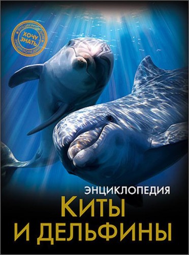ЭНЦИКЛОПЕДИЯ. ХОЧУ ЗНАТЬ. КИТЫ И ДЕЛЬФИНЫ