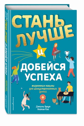 Стань лучше и добейся успеха. Жизненные навыки для целеустремлённых детей