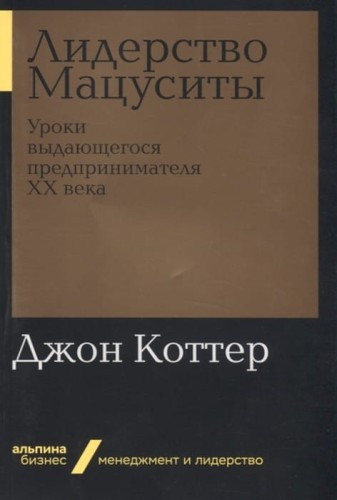 Лидерство Мацуситы: Уроки выдающегося предпринимателя ХХ века (Альпина.Бизнес, покет)