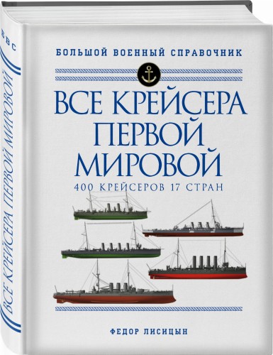 Все крейсера Первой мировой: Первая в мире полная иллюстрированная энциклопедия